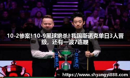 10-2惨案! 10-9黑球绝杀! 我国斯诺克单日3人晋级，还有一波7连鞭